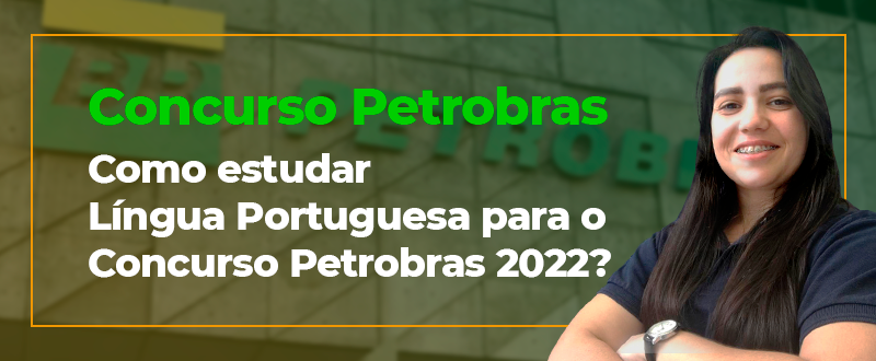 Como estudar Língua Portuguesa para o Concurso Petrobras 2022?